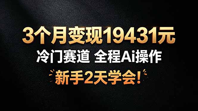 3个月变现19431元，冷门赛道 全程Ai操作，新手2天学会！-小艾项目网