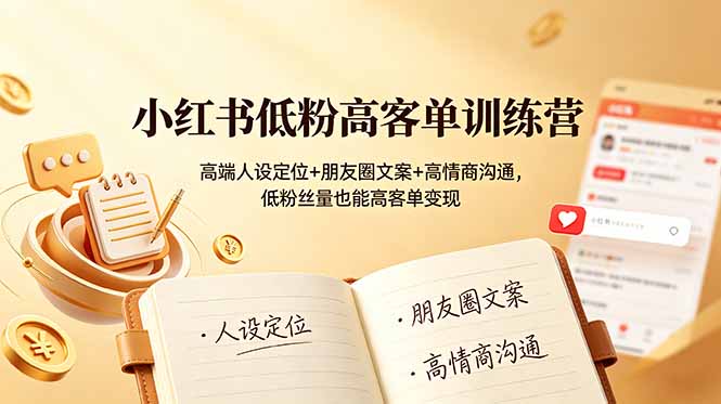 小红书低粉高客单训练营：高端人设定位+朋友圈文案+高情商沟通，低粉丝量也能高客单变现-小艾项目网