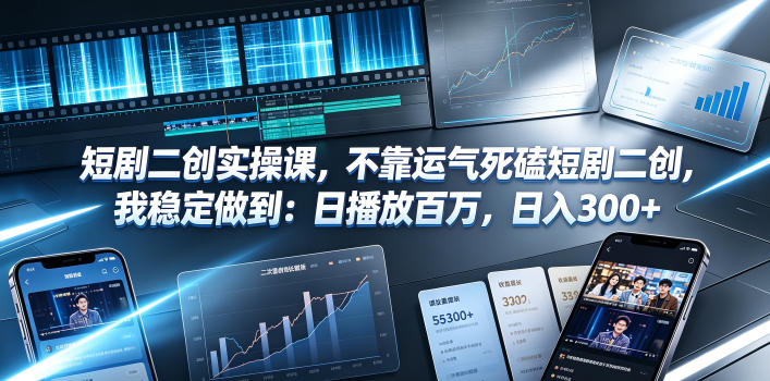 短剧二创实操课，不靠运气死磕短剧二创，我稳定做到：日播放百万，日入300+-小艾项目网