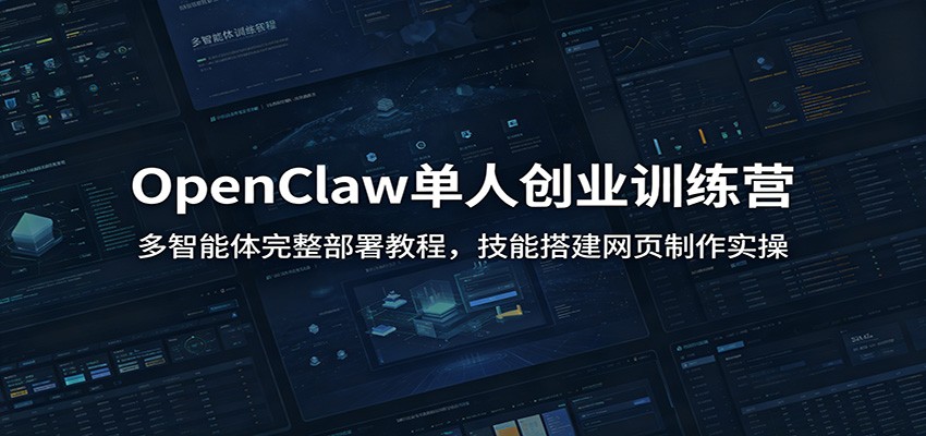 OpenClaw单人创业训练营：多智能体完整部署教程，技能搭建网页制作实操-小艾项目网