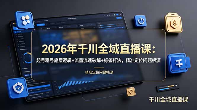 2026年千川全域直播课：起号稳号底层逻辑+流量流速破解+标签打法，精准定位问题根源-小艾项目网