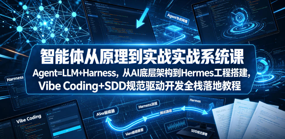 智能体从原理到实战系统课Agent=LLM+Harness，从AI底层架构到Hermes工程搭建，Vibe Coding+SDD规范驱动开发全栈落地教程-小艾项目网