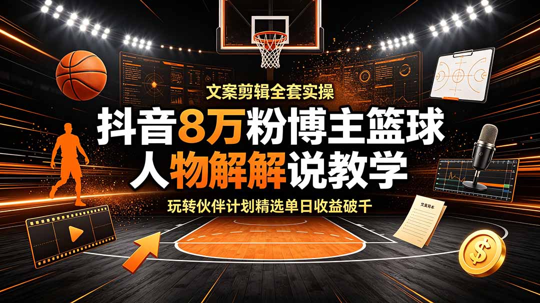 抖音8万粉博主篮球人物解说教学，文案剪辑全套实操，玩转伙伴计划精选单日收益破千-小艾项目网