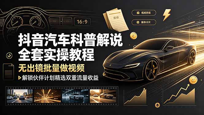 抖音汽车科普解说全套实操教程，无出镜批量做视频，解锁伙伴计划精选双重流量收益-小艾项目网