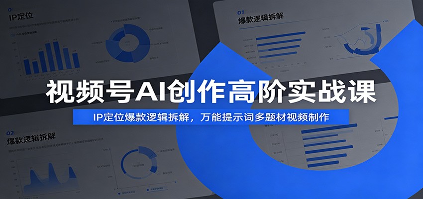 图片[1]-视频号AI创作高阶实战课：IP定位爆款逻辑拆解，万能提示词多题材视频制作-小艾项目网