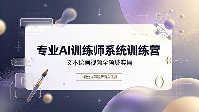 专业AI训练师系统训练营，文本绘画视频全领域实操，一套公式驾驭所有AI工具-小艾项目网