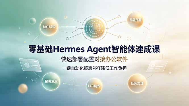 零基础Hermes Agent智能体速成课，快速部署配置对接办公软件；一键自动化报表PPT降低工作负担-小艾项目网