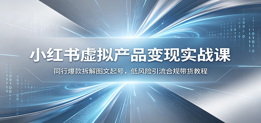 小红书虚拟产品变现实战课：同行爆款拆解图文起号，低风险引流合规带货教程-小艾项目网