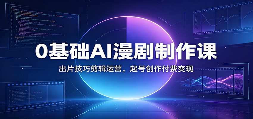 0基础AI漫剧制作课：出片技巧剪辑运营，起号创作付费变现-小艾项目网