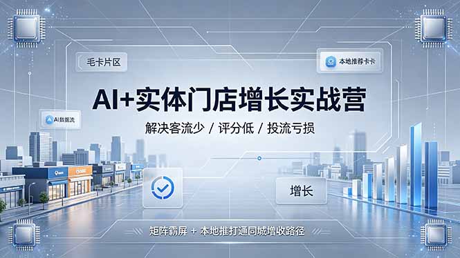 AI+实体门店增长实战营，解决客流少/评分低/投流亏损；矩阵霸屏+本地推打通同城增收路径-小艾项目网
