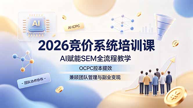 2026竞价系统培训课,AI赋能SEM全流程教学,OCPC控本提效,兼顾团队管理与副业变现-小艾项目网