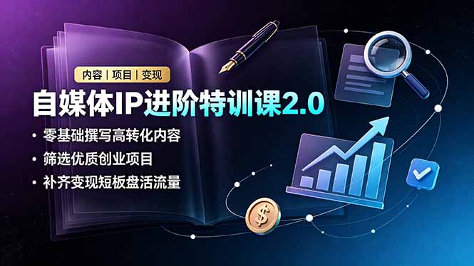 自媒体IP进阶特训课2.0,零基础撰写高转化内容,筛选优质创业项目,补齐变现短板盘活流量-小艾项目网