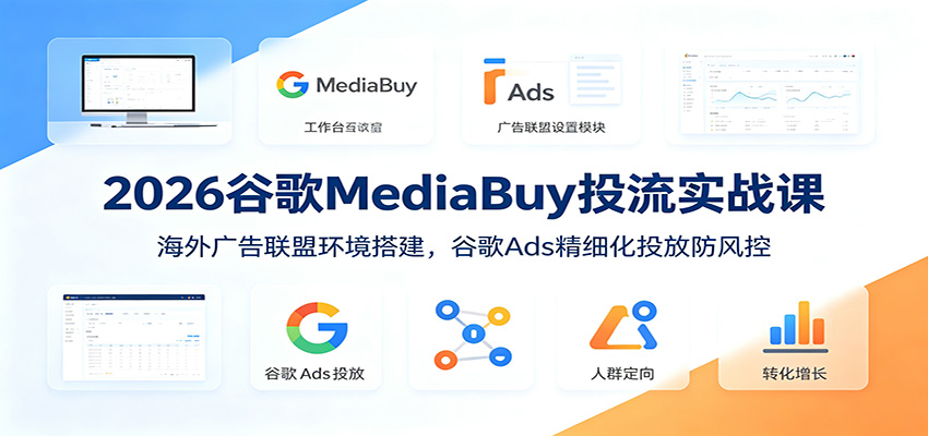 2026谷歌MediaBuy投流实战课：海外广告联盟环境搭建，谷歌Ads精细化投放防风控-小艾项目网