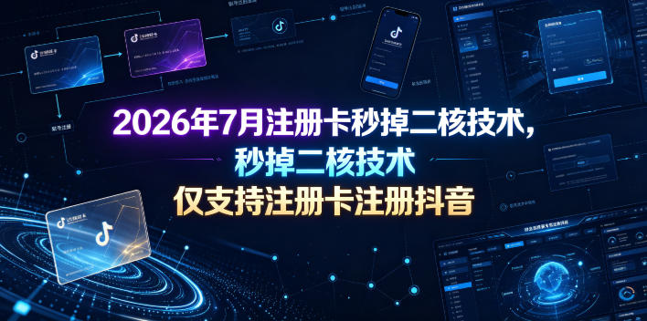 2026年7月注册卡秒掉二核技术，仅支持注册卡注册抖音-小艾项目网