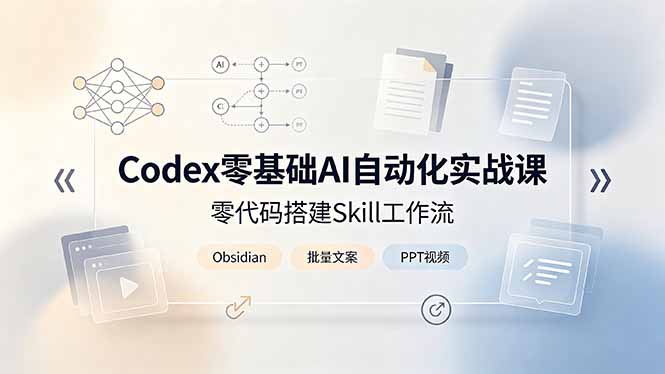 Codex零基础AI自动化实战课，零代码搭建Skill工作流，搭配Obsidian批量制作文案PPT视频-小艾项目网