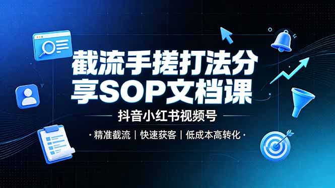 截流手搓打法分享SOP文档课，抖音小红书视频号丨精准截流，快速获客，低成本高转化-小艾项目网