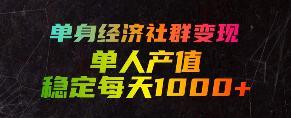 单身经济社群变现玩法，单人产值稳定每天1000+，门槛低好上手，稳定可持续【揭秘】-小艾项目网