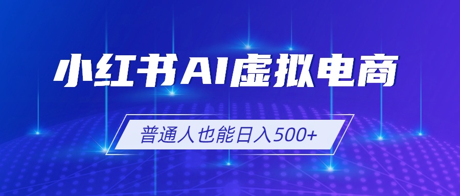 小红书AI虚拟电商2.0，AI软件+SEO技术，单店日入500+，可多店铺矩阵放大-小艾项目网