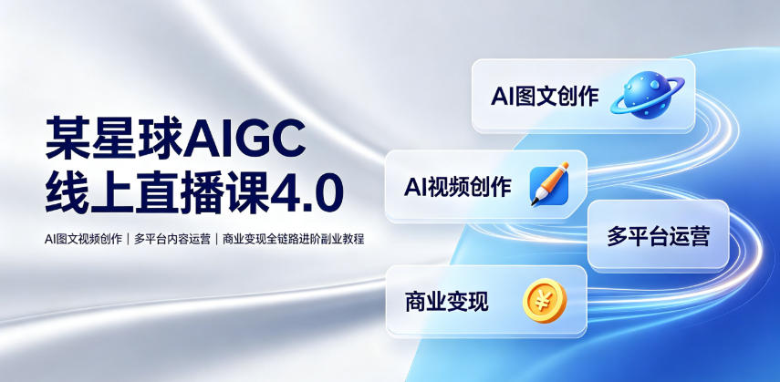 某星球AIGC线上直播课4.0｜AI图文视频创作、多平台内容运营、商业变现全链路进阶副业教程-小艾项目网