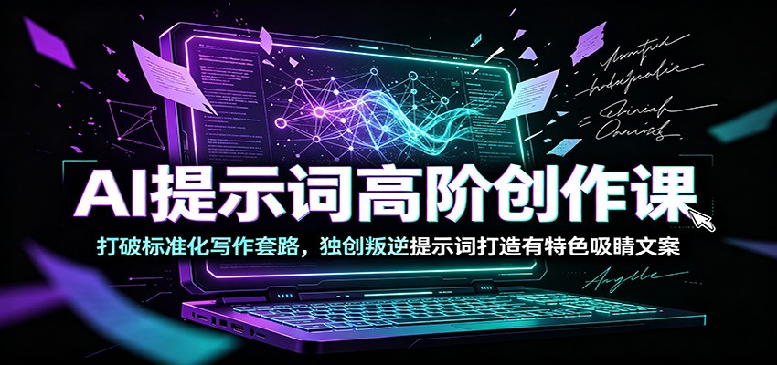 AI提示词高阶创作课：打破标准化写作套路，独创叛逆提示词打造有特色吸睛文案-小艾项目网