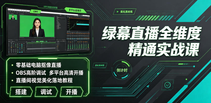 绿幕直播全维度精通实战课|零基础电脑抠像直播、OBS高阶调试、多平台高清开播、直播间视觉美化落地教程-小艾项目网