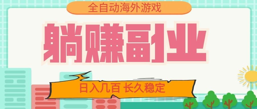 全自动海外游戏躺赚副业:日入几百,长久稳定,小白可操作!-小艾项目网