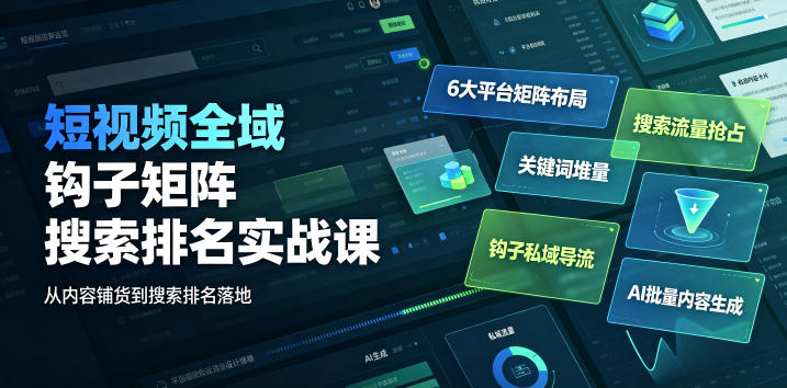 短视频全域钩子矩阵搜索排名实战课｜6大平台矩阵布局、关键词堆量抢占搜索流量、钩子私域导流、AI批量内容生成-小艾项目网