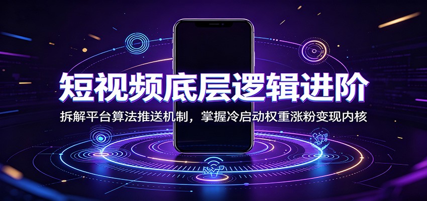 短视频底层逻辑进阶:拆解平台算法推送机制,掌握冷启动权重涨粉变现内核-小艾项目网