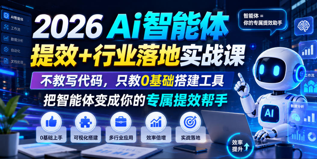 2026Ai智能体提效+行业落地实战课,不教写代码,只教0基础搭建工具把智能体变成你的专属提效帮手-小艾项目网