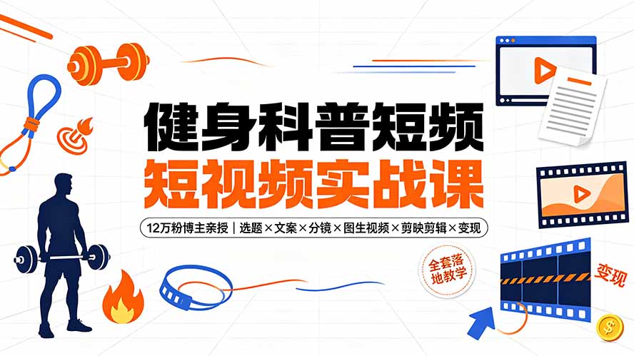 健身科普短视频实战课-12万粉博主亲授｜选题×文案×分镜×图生视频×剪映剪辑×变现，全套落地教学-小艾项目网