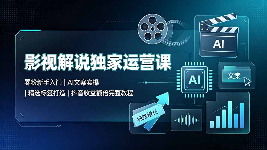 影视解说独家运营课：零粉新手入门｜AI文案实操｜精选标签打造｜抖音收益翻倍完整教程-小艾项目网