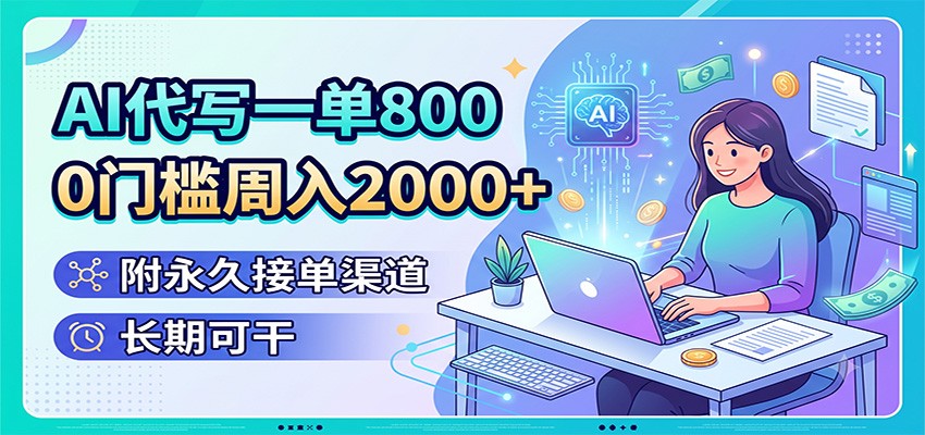 AI代写一单800,0门槛周入2000+,附永久接单渠道,长期可干-副业网创