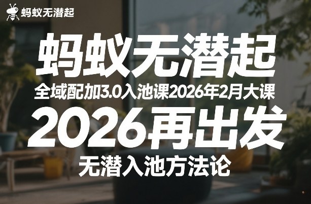 蚂蚁无潜不起全域配抖加3.0入池课2026年2月大课，​2026再出发，无潜入池方法论(更新0714)-小艾项目网