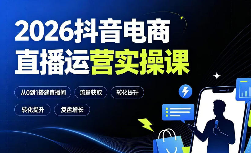 2026抖音电商直播运营实操课:从0到1搭建直播间,掌握流量获取、千川投放、转化提升与复盘增长-小艾项目网