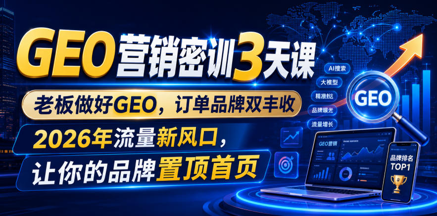 GEO营销密训3天课,老板做好GEO,订单品牌双丰收,2026年流量新风口,让你的品牌置顶首页-小艾项目网