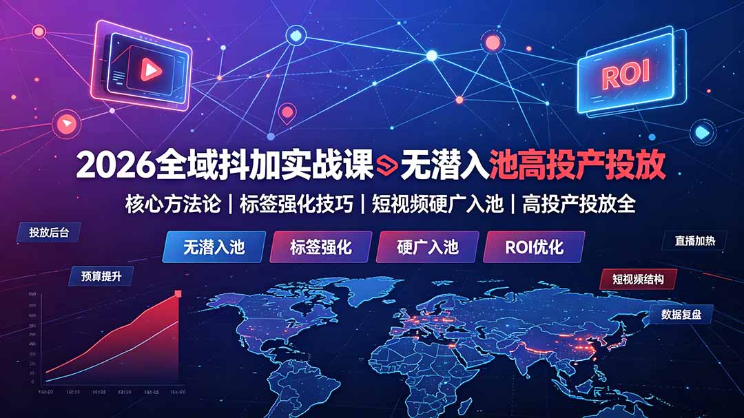 2026全域抖加实战课：无潜入池核心方法论｜标签强化技巧｜短视频硬广入池｜高投产投放全教程-小艾项目网