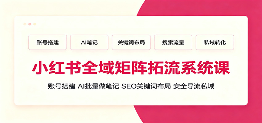 小红书全域矩阵拓流系统课：账号搭建、AI批量做笔记，SEO关键词布局、安全导流私域-小艾项目网