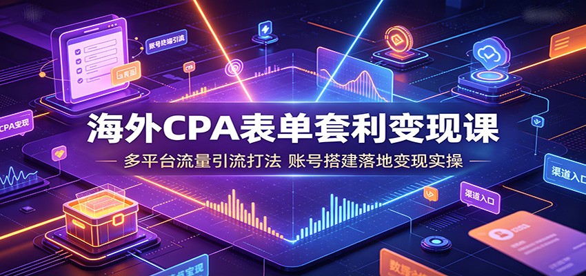 海外CPA表单套利变现课:多平台流量引流打法,账号搭建落地变现实操-小艾项目网