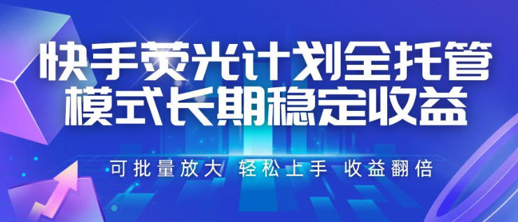 快手荧光计划全托管模式，长期稳定收益，一部手机可批量做，轻松上手，收益翻倍【揭秘】-小艾项目网