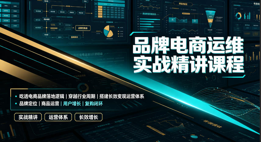 品牌电商运维实战精讲课程|吃透电商品牌落地逻辑、穿越行业周期、搭建长效变现运营体系-小艾项目网
