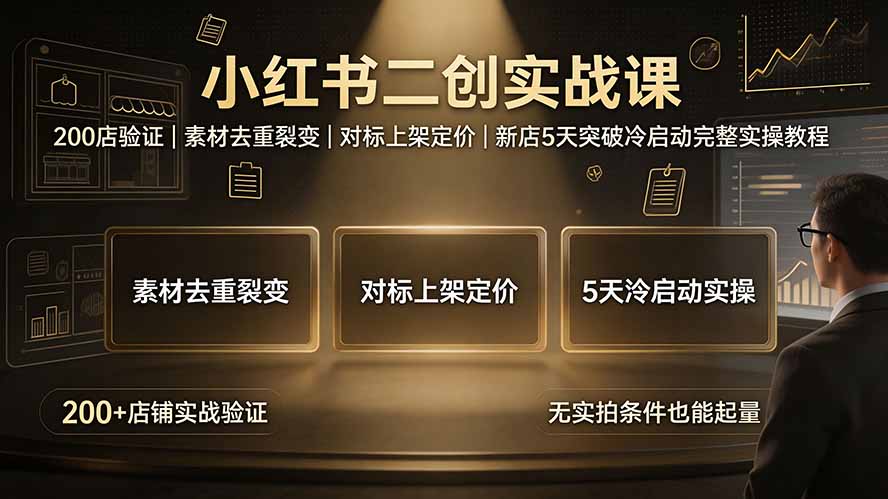 小红书二创实战课：200店验证｜素材去重裂变｜对标上架定价｜新店5天突破冷启动完整实操教程-小艾项目网