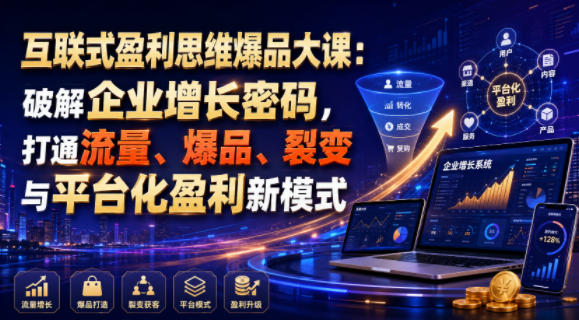 互联式盈利思维爆品大课：破解企业增长密码，打通流量、爆品、裂变与平台化盈利新模式-小艾项目网