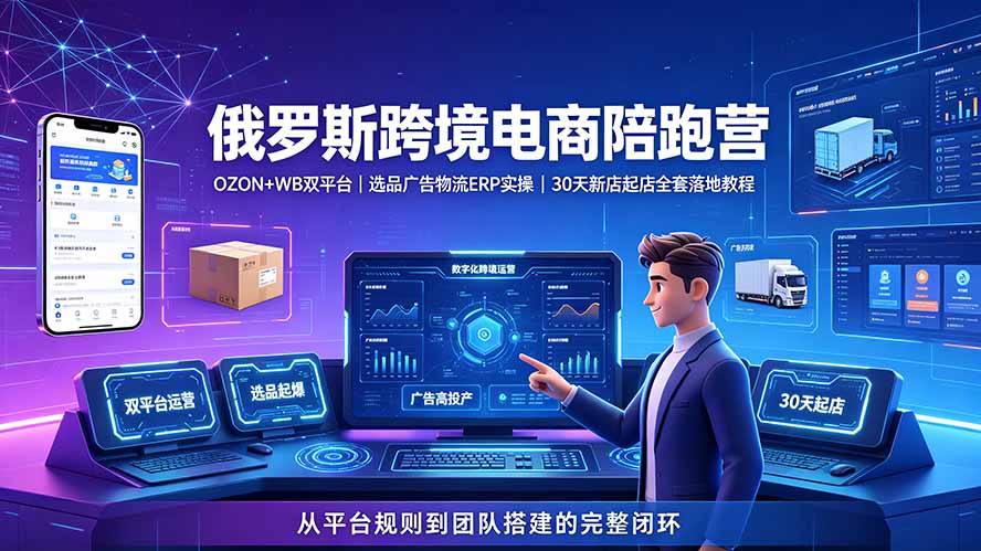 2026俄罗斯跨境电商陪跑营：OZON+WB双平台｜选品广告物流ERP实操｜30天新店起店全套落地教程-小艾项目网
