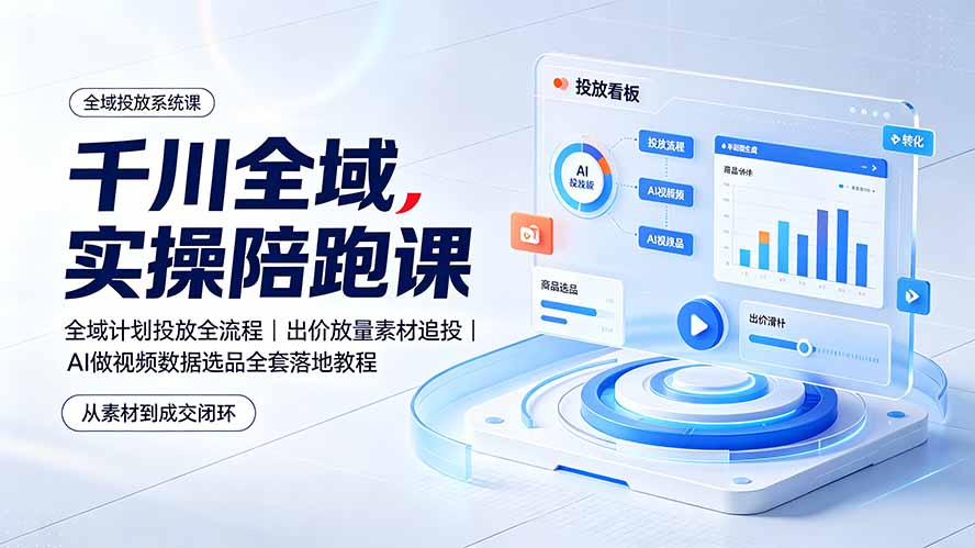 千川全域实操陪跑课：全域计划投放全流程｜出价放量素材追投｜AI做视频数据选品全套落地教程-小艾项目网