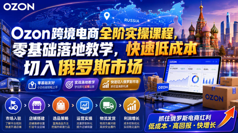 Ozon跨境电商全阶实操课程，零基础落地教学，快速低成本切入俄罗斯市场-小艾项目网