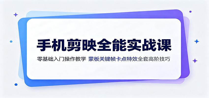 手机剪映全能实战课：零基础入门操作教学，蒙版关键帧卡点特效全套高阶技巧-小艾项目网