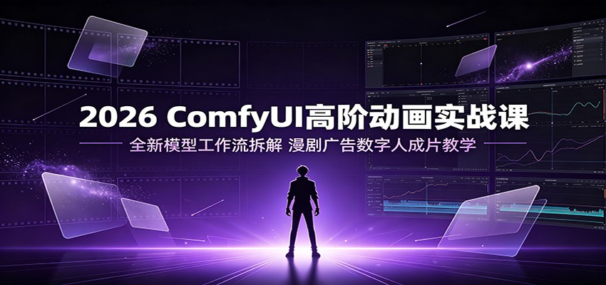 2026 ComfyUI高阶动画实战课：全新模型工作流拆解，漫剧广告数字人成片教学-小艾项目网
