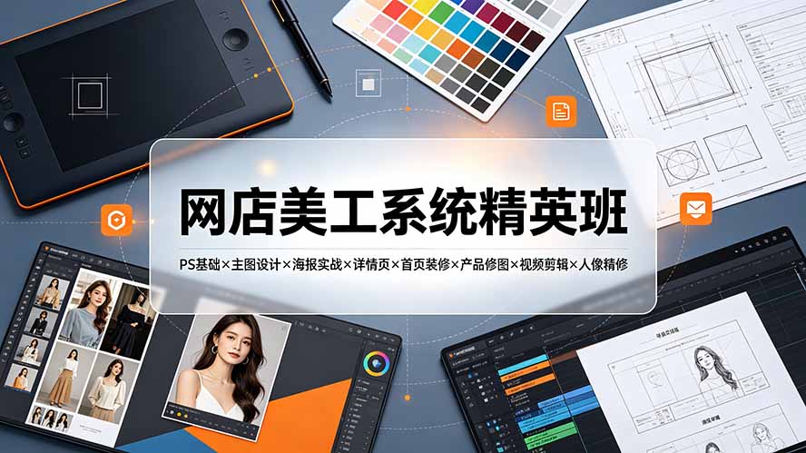 网店美工系统精英班-7月：PS基础×主图设计×海报实战×详情页×首页装修×产品修图×视频剪辑×人像精修。-小艾项目网