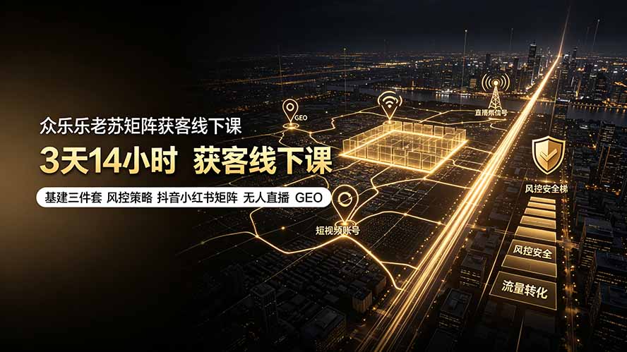 众乐乐老苏矩阵获客线下课:3天14小时×基建三件套×风控策略×抖音小红书矩阵×无人直播×GEO-小艾项目网