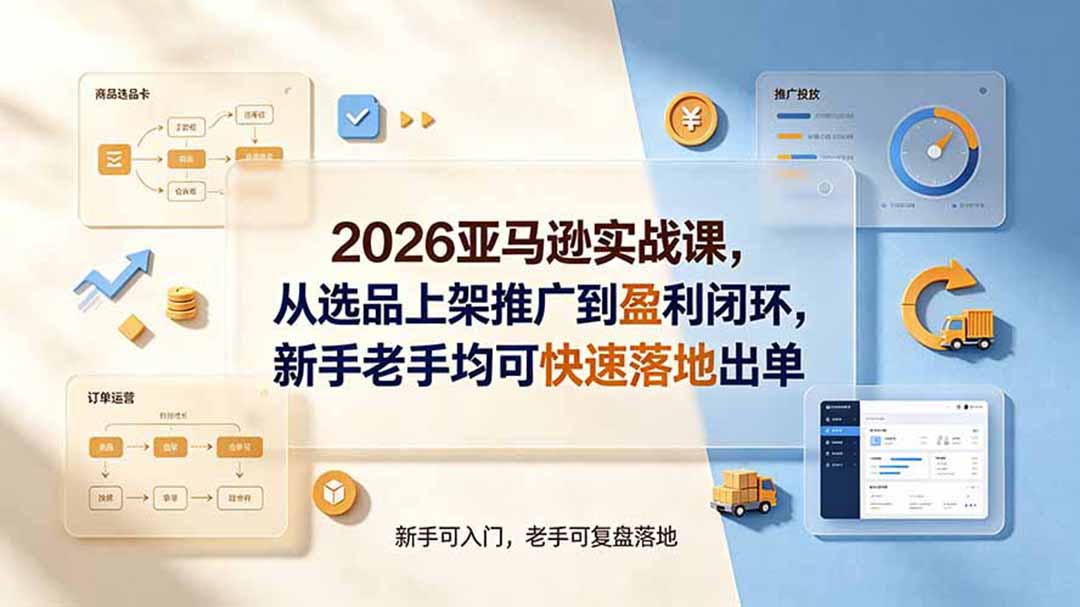 2026亚马逊实战课,从选品上架推广到盈利闭环,新手老手均可快速落地出单-小艾项目网